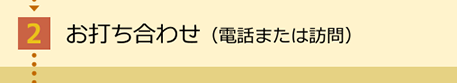 お打ち合せ（電話または訪問）